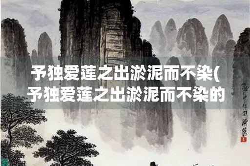 予独爱莲之出淤泥而不染(予独爱莲之出淤泥而不染的拼音)