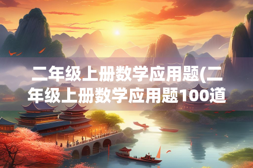 二年级上册数学应用题(二年级上册数学应用题100道易错题) 二年级上册数学应用题(二年级上册数学应用题100道易错题)