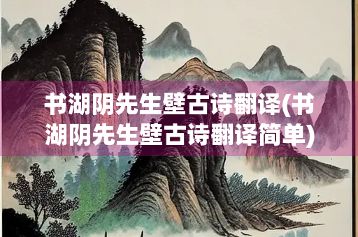 书湖阴先生壁古诗翻译(书湖阴先生壁古诗翻译简单)