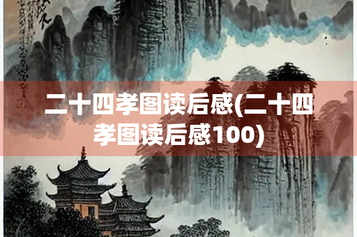 二十四孝图读后感(二十四孝图读后感100)