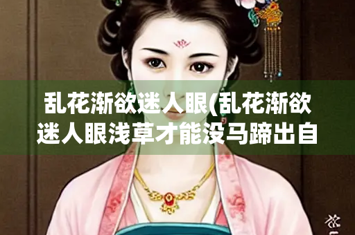 乱花渐欲迷人眼(乱花渐欲迷人眼浅草才能没马蹄出自)