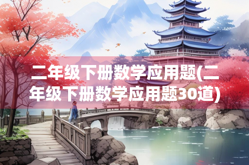 二年级下册数学应用题(二年级下册数学应用题30道)