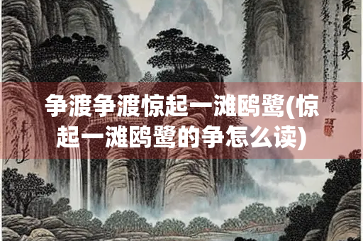 争渡争渡惊起一滩鸥鹭(惊起一滩鸥鹭的争怎么读) 争渡争渡惊起一滩鸥鹭(惊起一滩鸥鹭的争怎么读)