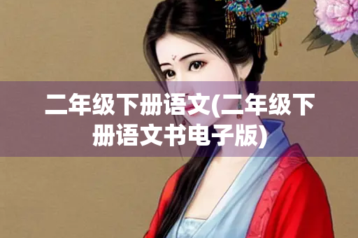 二年级下册语文(二年级下册语文书电子版) 二年级下册语文(二年级下册语文书电子版)