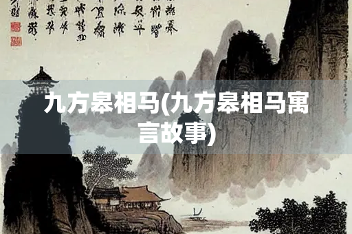 九方皋相马(九方皋相马寓言故事) 九方皋相马(九方皋相马寓言故事)