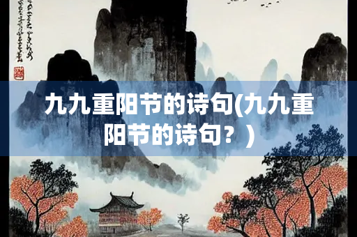 九九重阳节的诗句(九九重阳节的诗句?) 九九重阳节的诗句(九九重阳节的诗句?)