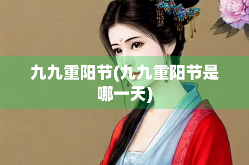 九九重阳节(九九重阳节是哪一天)