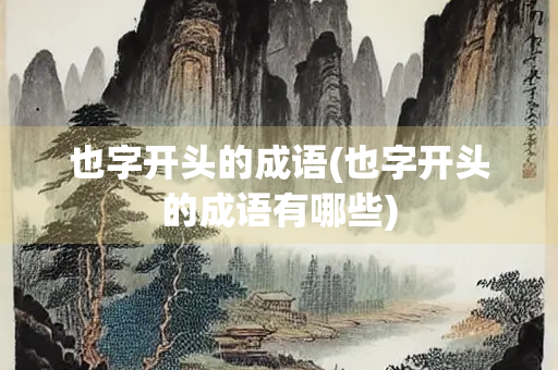 也字开头的成语(也字开头的成语有哪些)