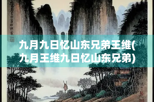 九月九日忆山东兄弟王维(九月王维九日忆山东兄弟)