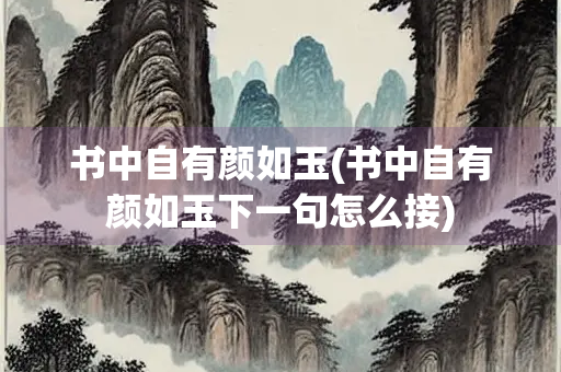 书中自有颜如玉(书中自有颜如玉下一句怎么接) 书中自有颜如玉(书中自有颜如玉下一句怎么接)