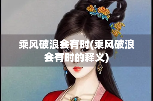 乘风破浪会有时(乘风破浪会有时的释义)