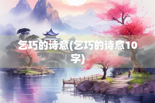 乞巧的诗意(乞巧的诗意10字) 乞巧的诗意(乞巧的诗意10字)