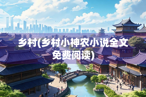 乡村(乡村小神农小说全文免费阅读) 乡村(乡村小神农小说全文免费阅读)