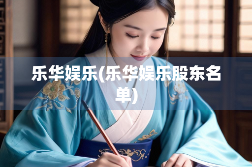 乐华娱乐(乐华娱乐股东名单)