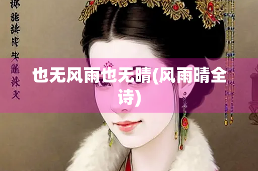 也无风雨也无晴(风雨晴全诗)