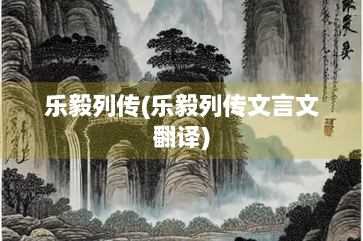 乐毅列传(乐毅列传文言文翻译)