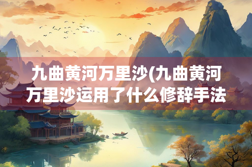 九曲黄河万里沙(九曲黄河万里沙运用了什么修辞手法)