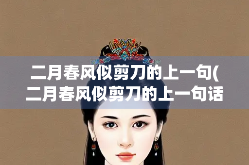 二月春风似剪刀的上一句(二月春风似剪刀的上一句话是什么)