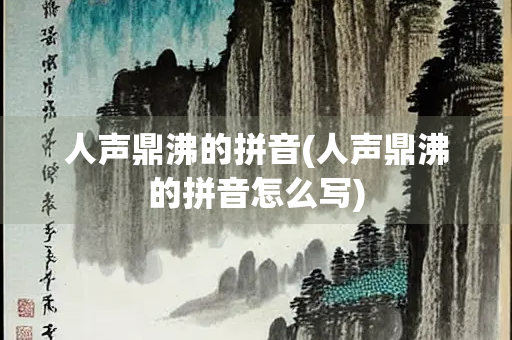 人声鼎沸的拼音(人声鼎沸的拼音怎么写)