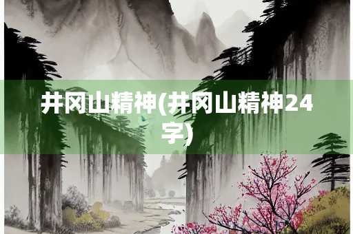 井冈山精神(井冈山精神24字)