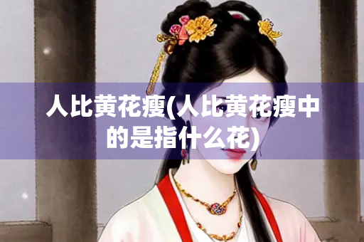 人比黄花瘦(人比黄花瘦中的是指什么花)
