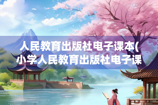 人民教育出版社电子课本(小学人民教育出版社电子课本) 人民教育出版社电子课本(小学人民教育出版社电子课本)