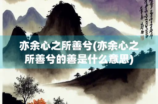 亦余心之所善兮(亦余心之所善兮的善是什么意思) 亦余心之所善兮(亦余心之所善兮的善是什么意思)