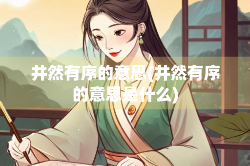井然有序的意思(井然有序的意思是什么)