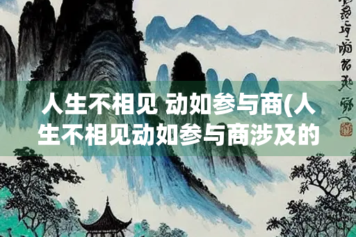 人生不相见 动如参与商(人生不相见动如参与商涉及的星座是哪两个)