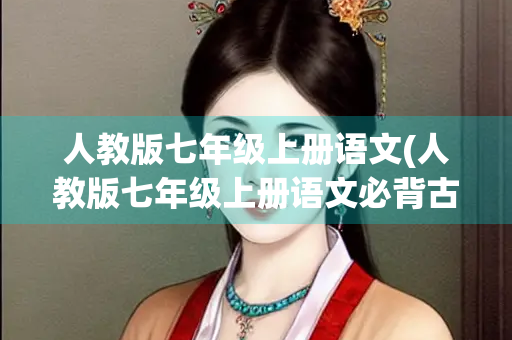 人教版七年级上册语文(人教版七年级上册语文必背古诗文) 人教版七年级上册语文(人教版七年级上册语文必背古诗文)