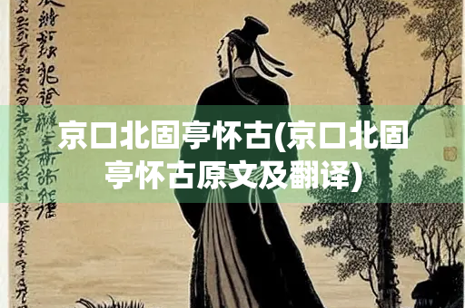 京口北固亭怀古(京口北固亭怀古原文及翻译) 京口北固亭怀古(京口北固亭怀古原文及翻译)
