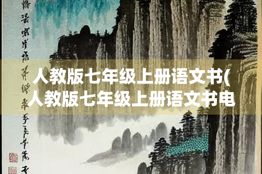 人教版七年级上册语文书(人教版七年级上册语文书电子版2023) 人教版七年级上册语文书(人教版七年级上册语文书电子版2023)