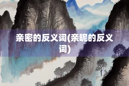 亲密的反义词(亲昵的反义词)