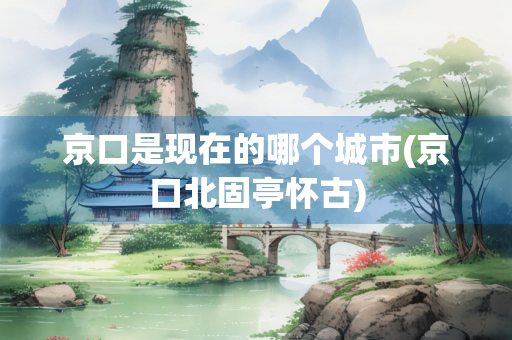 京口是现在的哪个城市(京口北固亭怀古)