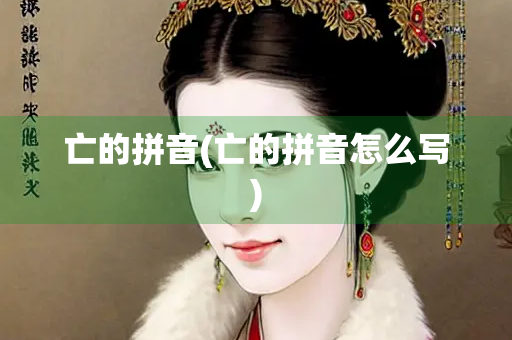 亡的拼音(亡的拼音怎么写)