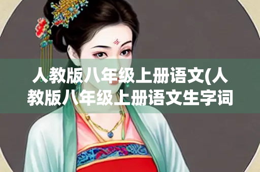 人教版八年级上册语文(人教版八年级上册语文生字词拼音)