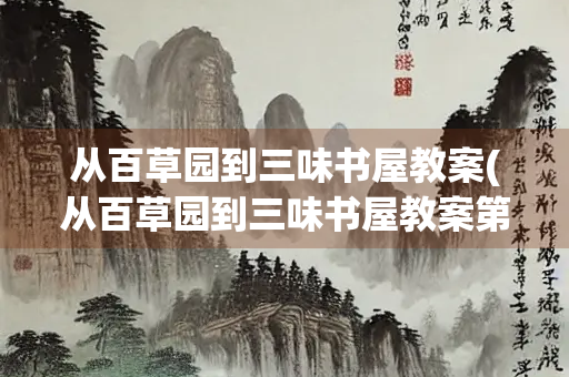 从百草园到三味书屋教案(从百草园到三味书屋教案第一课时)