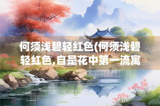 何须浅碧轻红色(何须浅碧轻红色,自是花中第一流寓意)