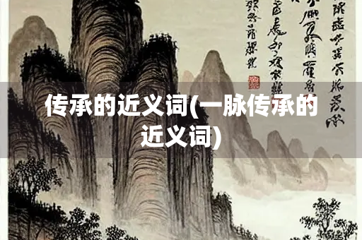 传承的近义词(一脉传承的近义词)