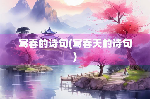 写春的诗句(写春天的诗句) 写春的诗句(写春天的诗句)