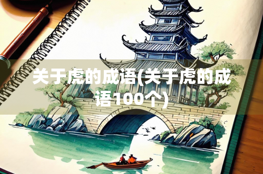 关于虎的成语(关于虎的成语100个) 关于虎的成语(关于虎的成语100个)