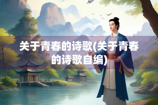关于青春的诗歌(关于青春的诗歌自编)
