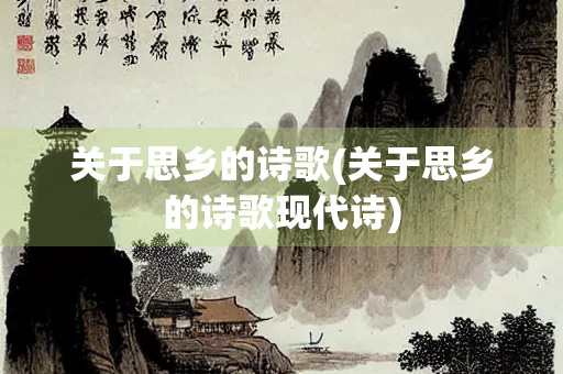 关于思乡的诗歌(关于思乡的诗歌现代诗) 关于思乡的诗歌(关于思乡的诗歌现代诗)