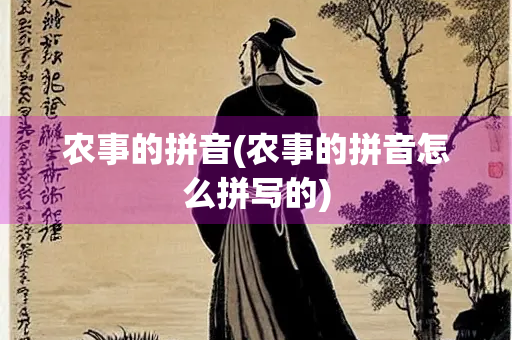 农事的拼音(农事的拼音怎么拼写的) 农事的拼音(农事的拼音怎么拼写的)