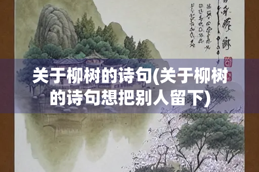 关于柳树的诗句(关于柳树的诗句想把别人留下)