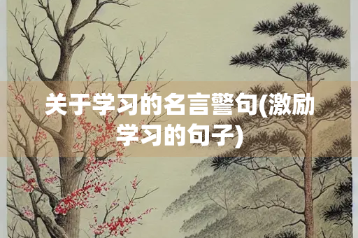 关于学习的名言警句(激励学习的句子) 关于学习的名言警句(激励学习的句子)