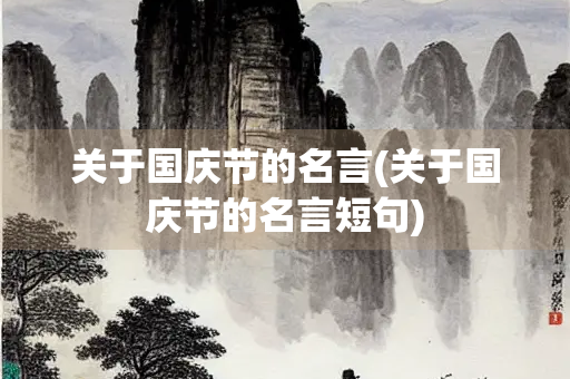 关于国庆节的名言(关于国庆节的名言短句) 关于国庆节的名言(关于国庆节的名言短句)