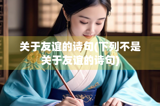 关于友谊的诗句(下列不是关于友谊的诗句) 关于友谊的诗句(下列不是关于友谊的诗句)