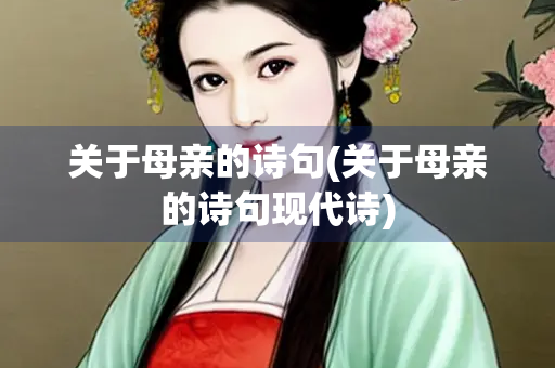关于母亲的诗句(关于母亲的诗句现代诗) 关于母亲的诗句(关于母亲的诗句现代诗)