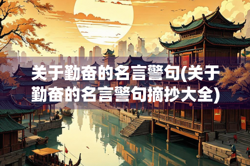 关于勤奋的名言警句(关于勤奋的名言警句摘抄大全) 关于勤奋的名言警句(关于勤奋的名言警句摘抄大全)